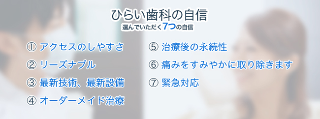 当院の自信　(1)アクセスのしやすさ (2)リーズナブル (3)最新技術、最新設備　(4)オーダーメイド治療　(5)治療後の永続性　(6)痛みをすみやかに取り除きます　(7)緊急対応