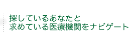 探しているあなたと求めている医療機関をナビゲート